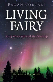 Pagan Portals - Living Fairy : Fairy Witchcraft and Star Worship by Morgan Daimler