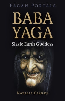 Pagan Portals - Baba Yaga, Slavic Earth Goddess by Natalia Clarke