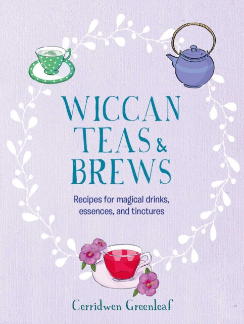 Wiccan Teas & Brews : Recipes for Magical Drinks, Essences, and Tinctures by Cerridwen Greenleaf