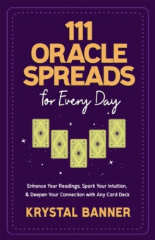111 Oracle Spreads for Every Day : Enhance Your Readings, Spark Your Intuition & Deepen Your Connection with Any Card Deck by Krystal Banner