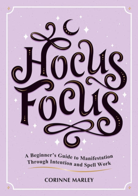 Hocus Focus : A Beginner's Guide to Manifestation Through Intention and Spell Work by Corinne Marley