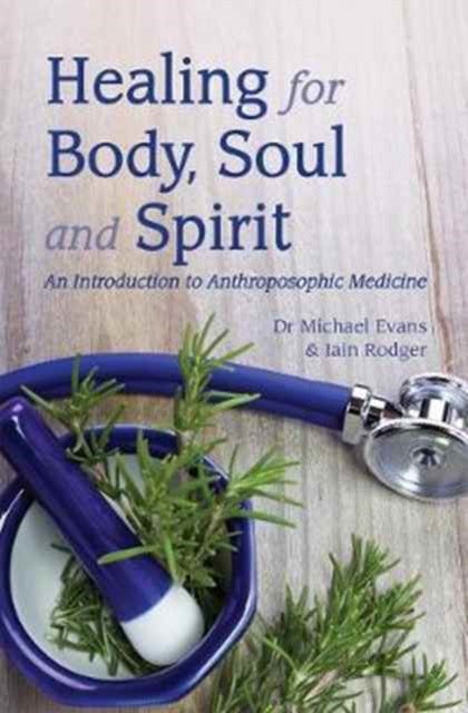 Healing for Body, Soul and Spirit : An Introduction to Anthroposophic Medicine by Michael Evans (Author) , Iain Rodger