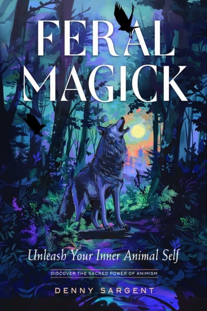 Feral Magick : Unleash Your Inner Animal Self by Denny Sargent