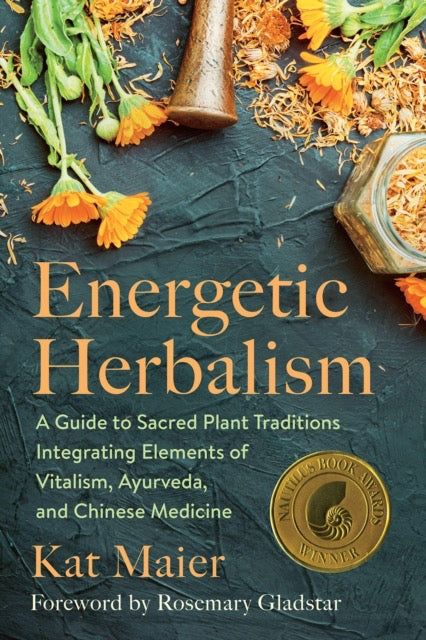 Energetic Herbalism : A Guide to Sacred Plant Traditions Integrating Elements of Vitalism, Ayurveda, and Chinese Medicine by Kat Maier & Rosemary Gladstar