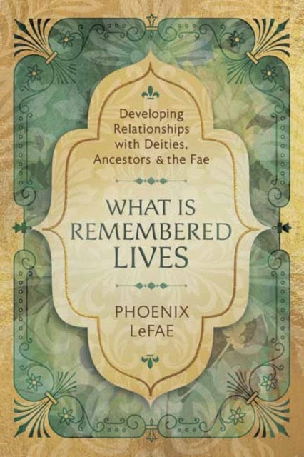 What Is Remembered Lives : Developing Relationships with Deities, Ancestors and the Fae by Phoenix LeFae