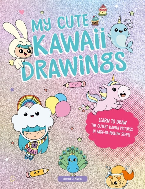 My Cute Kawaii Drawings : Learn to Draw Adorable Art with This Easy Step-by-Step Guide by Mayumi Jezewski