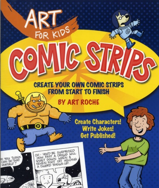 Art for Kids: Comic Strips : Create Your Own Comic Strips from Start to Finish by Art Roche