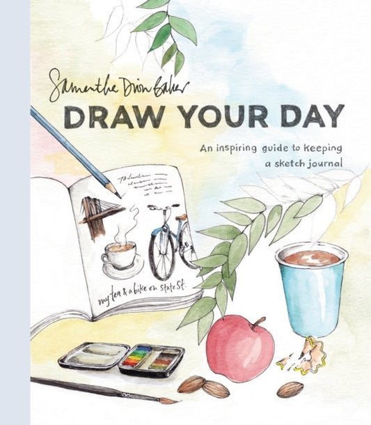 Draw Your Day : An Inspiring Guide to Keeping a Sketch Journal by Samantha Dion Baker