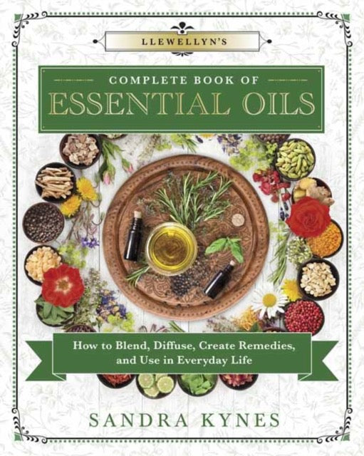 Llewellyn's Complete Book of Essential Oils : How to Blend, Diffuse, Create Remedies, and Use in Everyday Life by Sandra Kynes