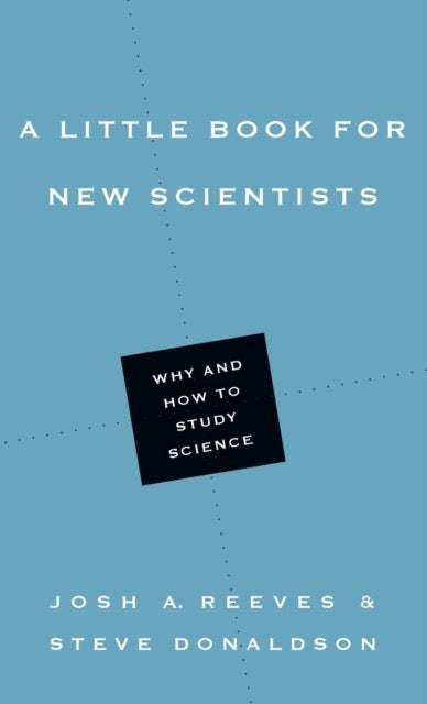 A Little Book for New Scientists – Why and How to Study Science by Josh A. Reeves