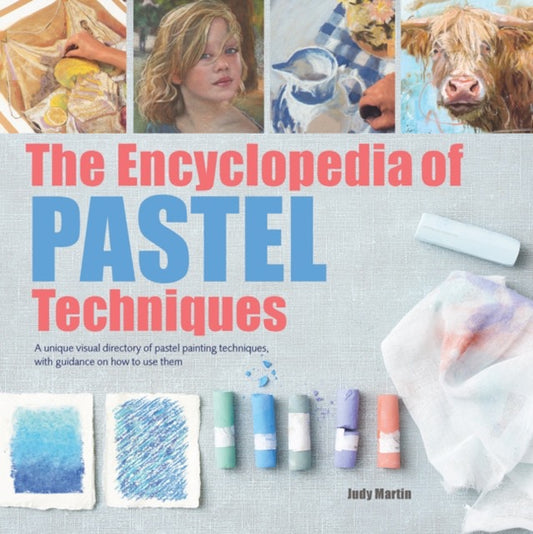 The Encyclopedia of Pastel Techniques : A unique visual directory of pastel painting techniques, with guidance on how to use them by Judy Martin