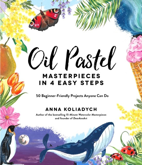 Oil Pastel Masterpieces in 4 Easy Steps : 50 Beginner-Friendly Projects Anyone Can Do by Anna Koliadych