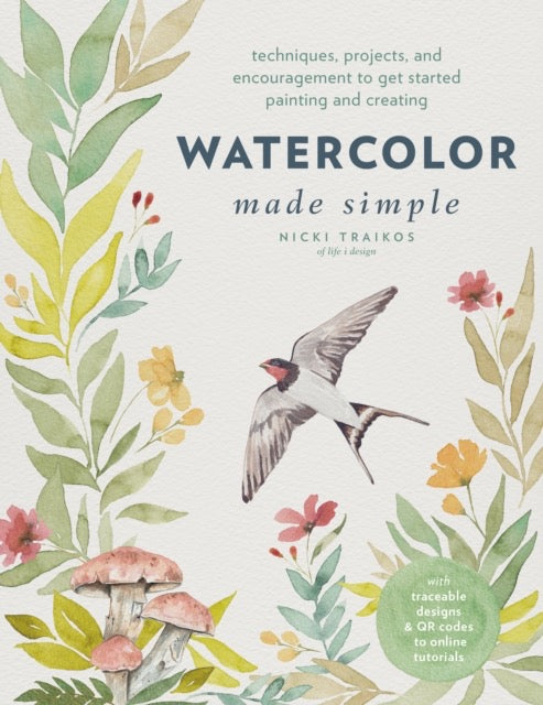 Watercolor Made Simple : Techniques, Projects, and Encouragement to Get Started Painting and Creating – with traceable designs and QR codes to online tutorials by Nicki Traikos