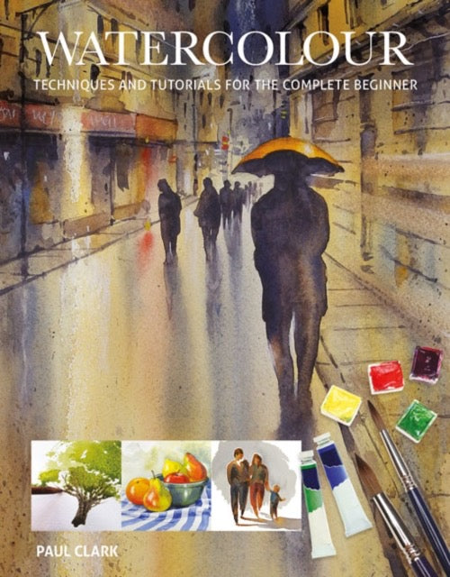 Watercolour : Techniques and Tutorials for the Complete Beginner by Paul Clark