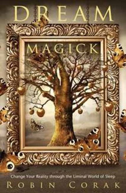 Dream Magick : Change Your Reality through the Liminal World of Sleep by Robin Corak