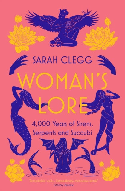 Woman's Lore : 4,000 Years of Sirens, Serpents and Succubi by Sarah Clegg