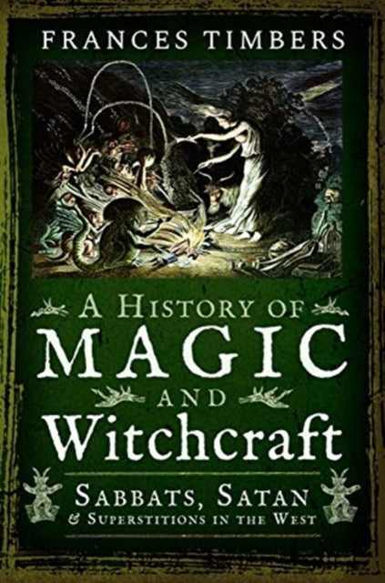 A History of Magic and Witchcraft : Sabbats, Satan and Superstitions in the West by Frances Timbers