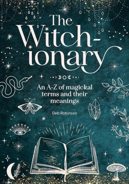 The Witch-Ionary : An A-Z of Magickal Terms and Their Meanings by Deb Robinson