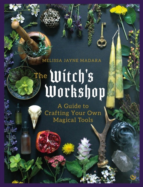 The Witch's Workshop : A Guide to Crafting Your Own Magical Tools by Melissa Jayne Madara