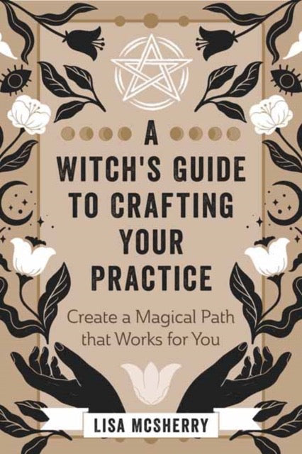 A Witch's Guide to Crafting Your Practice : Create a Magical Path that Works for You by Lisa McSherry