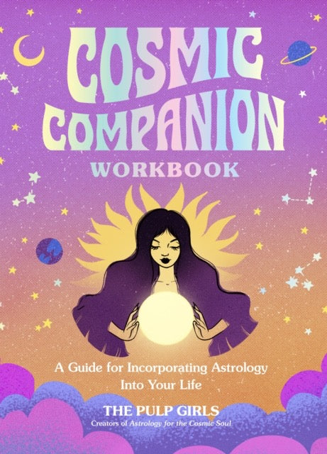 Cosmic Companion Workbook : A Guide for Incorporating Astrology Into Your Life by The Pulp Girls