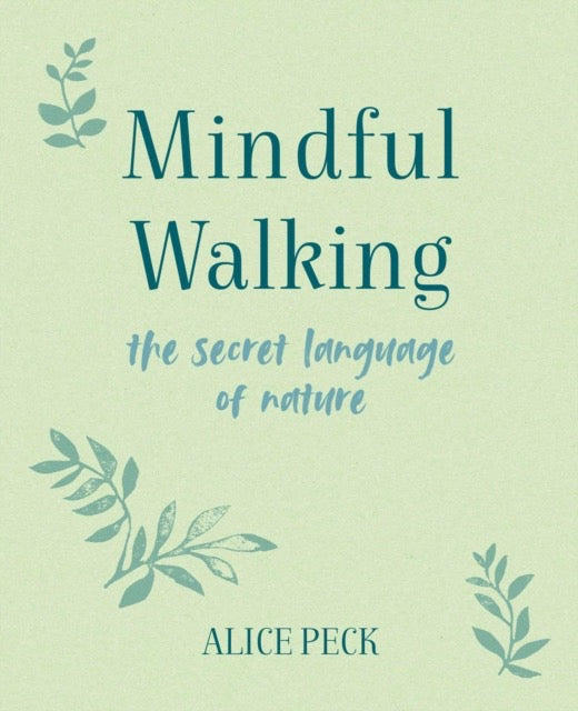 Mindful Walking : The Secret Language of Nature by Alice Peck