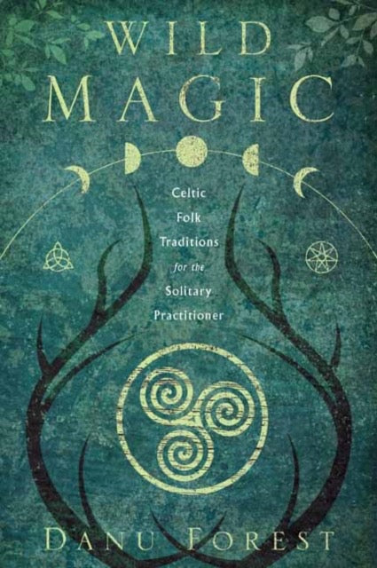 Wild Magic : Celtic Folk Traditions for the Solitary Practitioner by Danu Forest