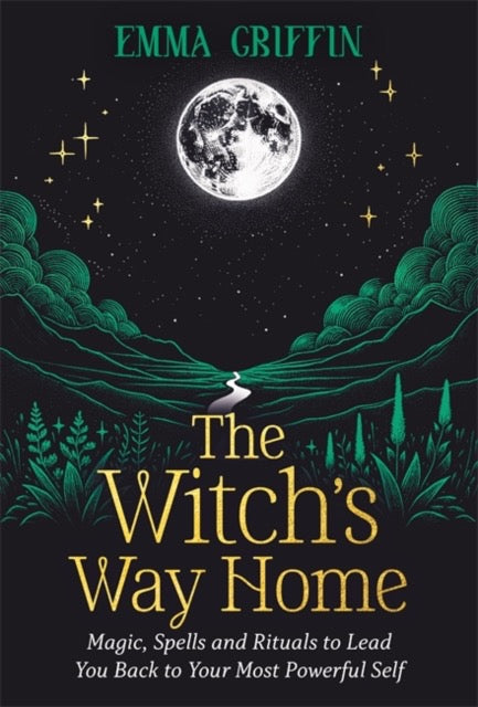 The Witch's Way Home : Magic, Spells and Rituals to Lead You Back to Your Most Powerful Self by Emma Griffin